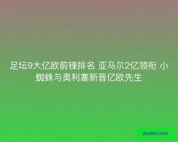 足坛9大亿欧前锋排名 亚马尔2亿领衔 小蜘蛛与奥利塞新晋亿欧先生