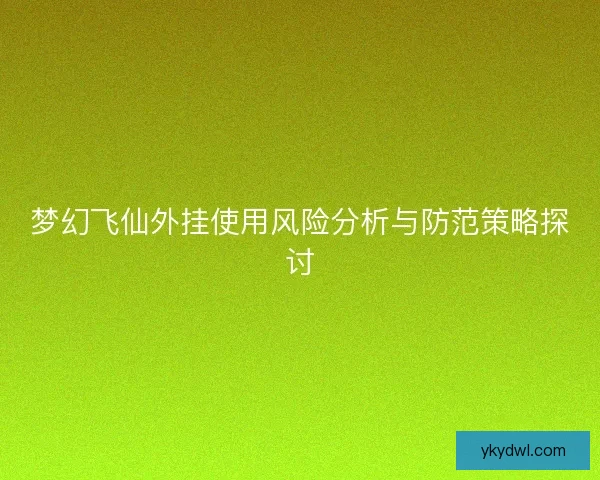 梦幻飞仙外挂使用风险分析与防范策略探讨