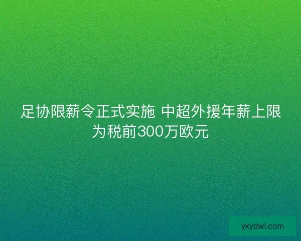 足协限薪令正式实施 中超外援年薪上限为税前300万欧元