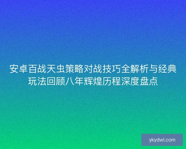 安卓百战天虫策略对战技巧全解析与经典玩法回顾八年辉煌历程深度盘点