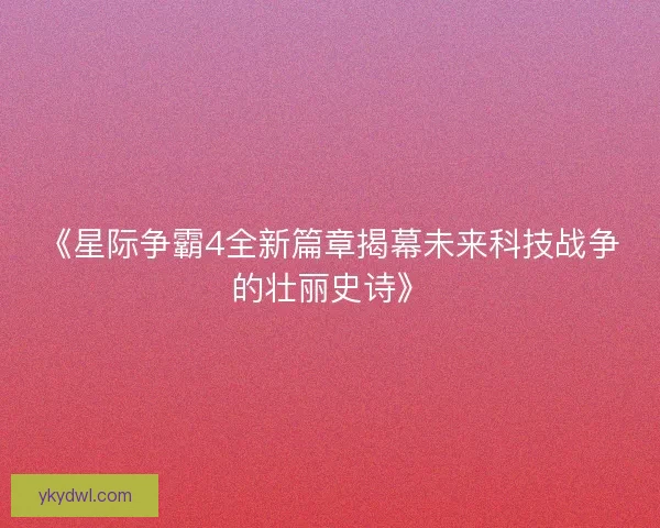 《星际争霸4全新篇章揭幕未来科技战争的壮丽史诗》