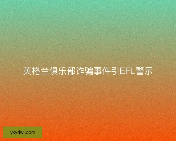 英格兰俱乐部诈骗事件引EFL警示