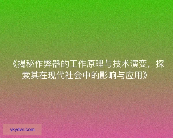 《揭秘作弊器的工作原理与技术演变，探索其在现代社会中的影响与应用》
