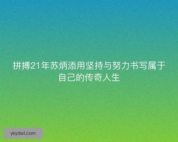 拼搏21年苏炳添用坚持与努力书写属于自己的传奇人生