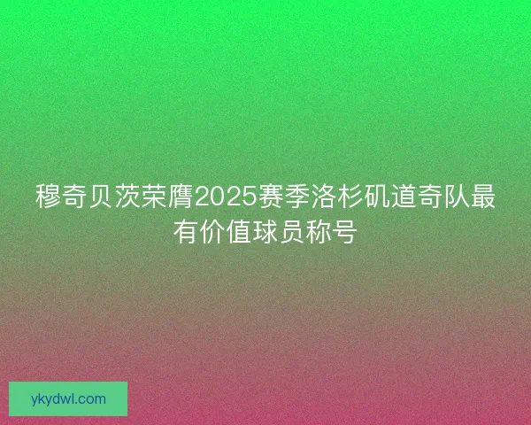 穆奇贝茨荣膺2025赛季洛杉矶道奇队最有价值球员称号